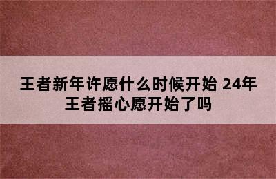 王者新年许愿什么时候开始 24年王者摇心愿开始了吗